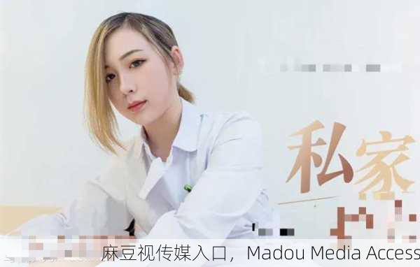 麻豆视传媒入口，Madou Media Access