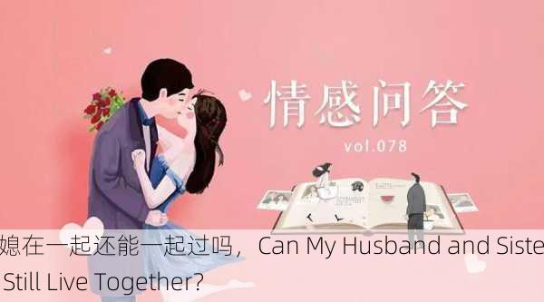 老公跟弟媳在一起还能一起过吗，Can My Husband and Sister-in-Law Still Live Together？