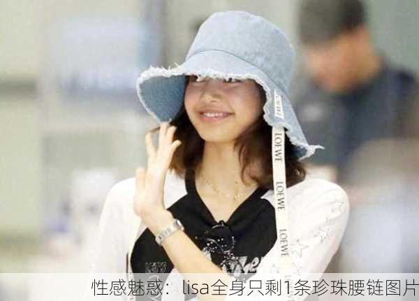 性感魅惑：lisa全身只剩1条珍珠腰链图片