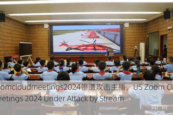 美国Zoomcloudmeetings2024惨遭攻击主播，US Zoom Cloud Meetings 2024 Under Attack by Streamer