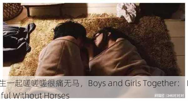 男生女生一起嗟嗟嗟很痛无马，Boys and Girls Together： It's Painful Without Horses
