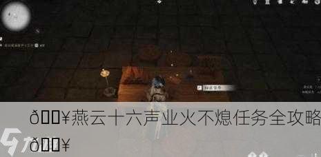 🔥燕云十六声业火不熄任务全攻略🔥