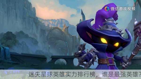 迷失星球英雄实力排行榜，谁是最强英雄？
