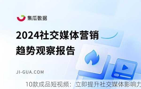 10款成品短视频：立即提升社交媒体影响力