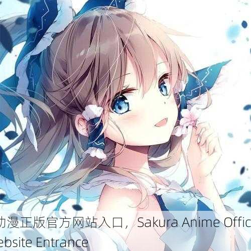 樱花动漫正版官方网站入口，Sakura Anime Official Website Entrance