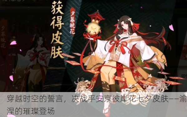 穿越时空的誓言，决战平安京彼岸花七夕皮肤——渝涅的璀璨登场