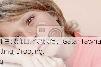 伽罗太华翻白眼流口水流眼泪，Galar Tawha： Eye-Rolling, Drooling, and Crying