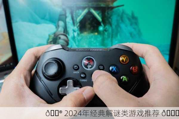 🎮 2024年经典解谜类游戏推荐 🔍