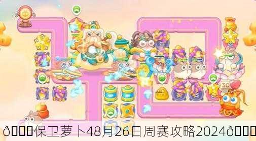 🎉保卫萝卜48月26日周赛攻略2024🎉