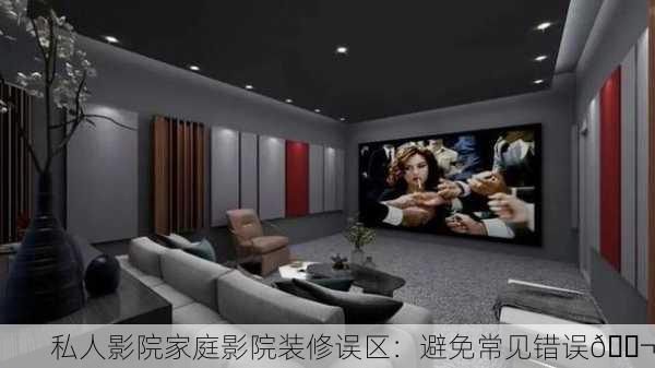 私人影院家庭影院装修误区：避免常见错误🎬