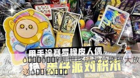 🎉🔥乱世终结战兑换码大放送🔥🎉