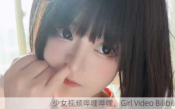 少女视频哔哩哔哩，Girl Video Bilibili