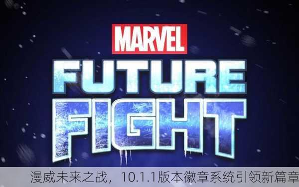 漫威未来之战，10.1.1版本徽章系统引领新篇章
