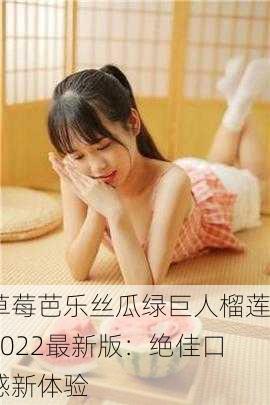 草莓芭乐丝瓜绿巨人榴莲2022最新版：绝佳口感新体验