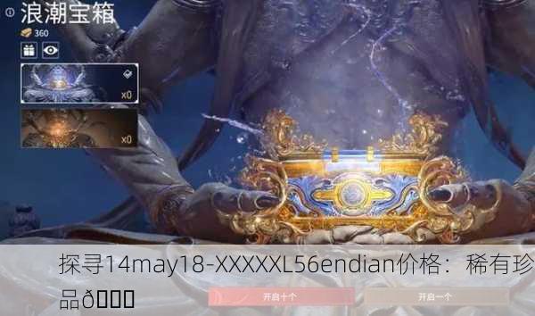 探寻14may18-XXXXXL56endian价格：稀有珍品💎