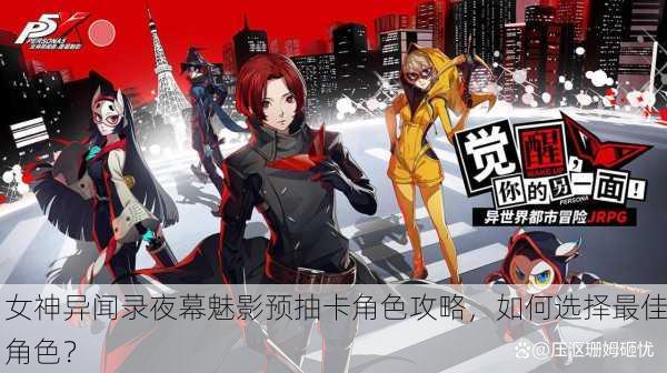 女神异闻录夜幕魅影预抽卡角色攻略，如何选择最佳角色？