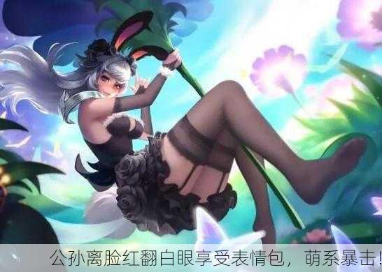 公孙离脸红翻白眼享受表情包，萌系暴击！
