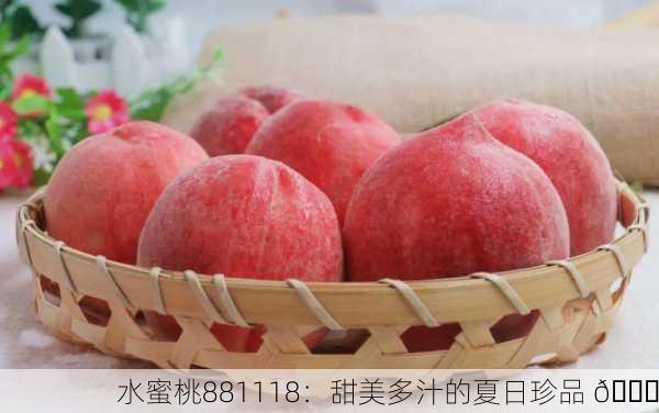 水蜜桃881118：甜美多汁的夏日珍品 🍑
