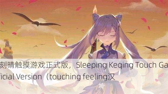 沉睡的刻晴触摸游戏正式版，Sleeping Keqing Touch Game Official Version（touching feeling汉化版）
