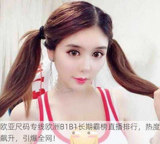 欧亚尺码专线欧洲B1B1长期霸榜直播排行，热度飙升，引爆全网！