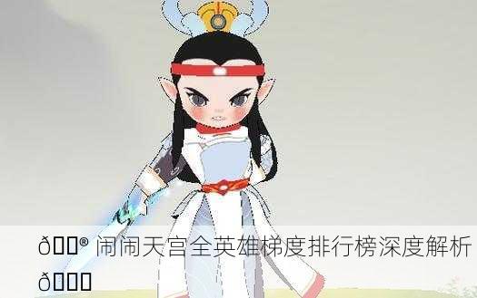 🎮 闹闹天宫全英雄梯度排行榜深度解析 🔝