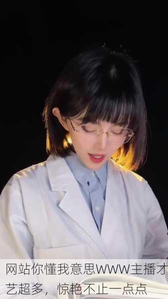 网站你懂我意思WWW主播才艺超多，惊艳不止一点点