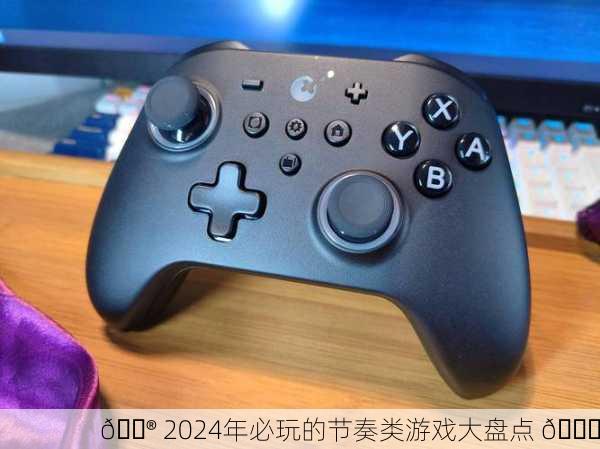 🎮 2024年必玩的节奏类游戏大盘点 🎉