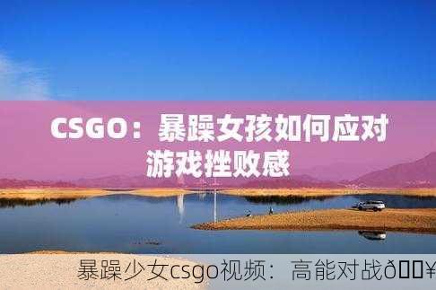 暴躁少女csgo视频：高能对战🔥