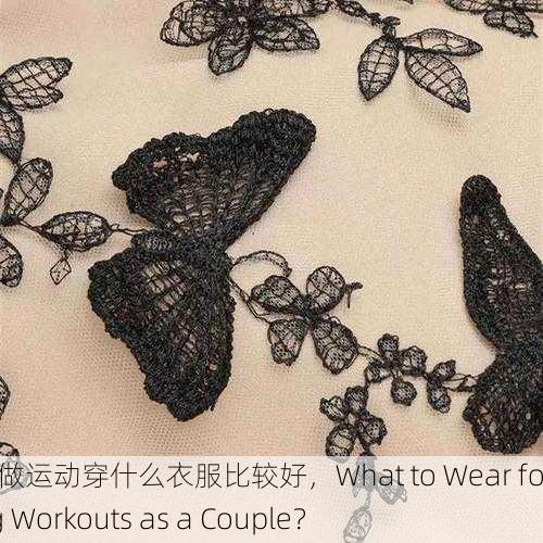 情侣晚上做运动穿什么衣服比较好，What to Wear for Evening Workouts as a Couple？