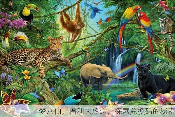 梦八仙，福利大放送，探索兑换码的秘密