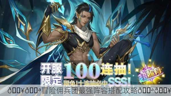 🔥💪冒险佣兵团最强阵容搭配攻略💪🔥