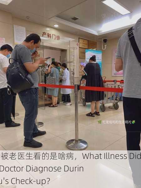 小雨体检被老医生看的是啥病，What Illness Did the Old Doctor Diagnose During Xiao Yu's Check-up？