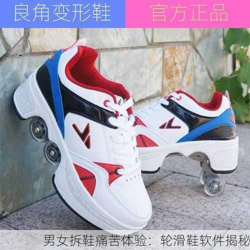 男女拆鞋痛苦体验：轮滑鞋软件揭秘