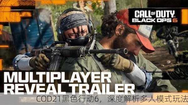 COD21黑色行动6，深度解析多人模式玩法