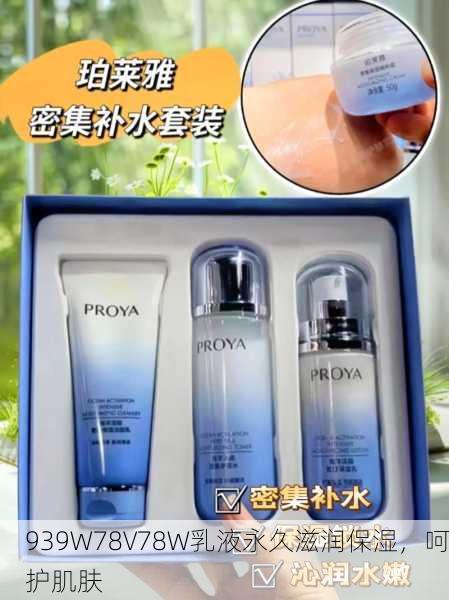939W78V78W乳液永久滋润保湿，呵护肌肤