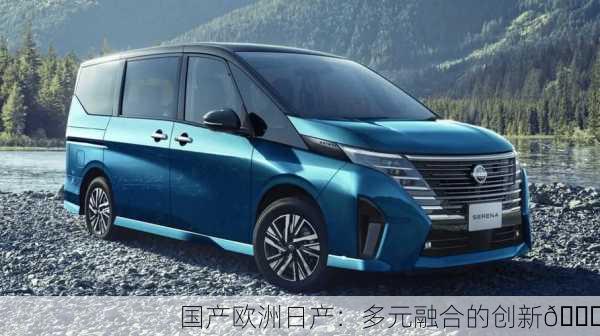 国产欧洲日产：多元融合的创新🚗