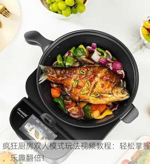疯狂厨房双人模式玩法视频教程：轻松掌握，乐趣翻倍！