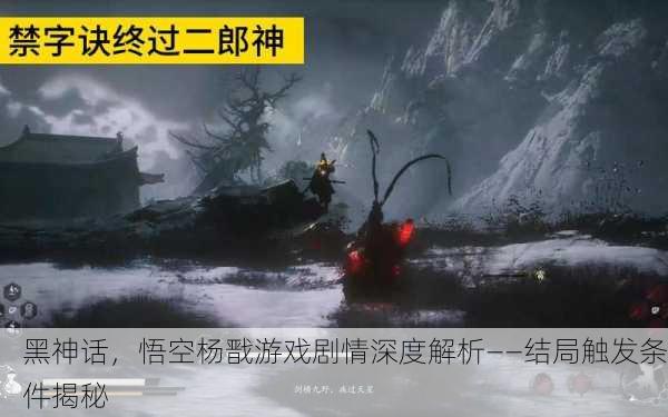 黑神话，悟空杨戬游戏剧情深度解析——结局触发条件揭秘