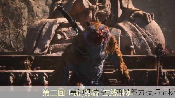 黑神话悟空，四段蓄力技巧揭秘