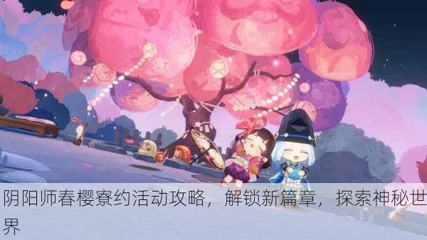 阴阳师春樱寮约活动攻略，解锁新篇章，探索神秘世界