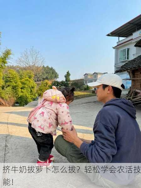 挤牛奶拔萝卜怎么拔？轻松学会农活技能！