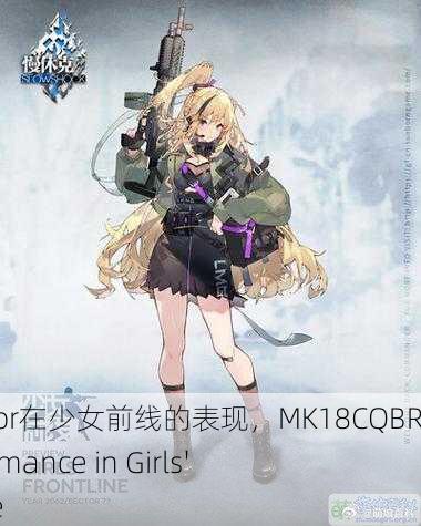 mk18cqbr在少女前线的表现，MK18CQBR's Performance in Girls' Frontline