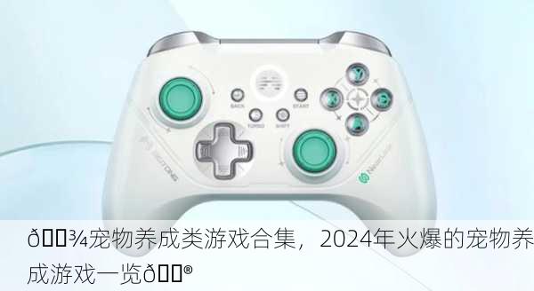 🐾宠物养成类游戏合集，2024年火爆的宠物养成游戏一览🎮