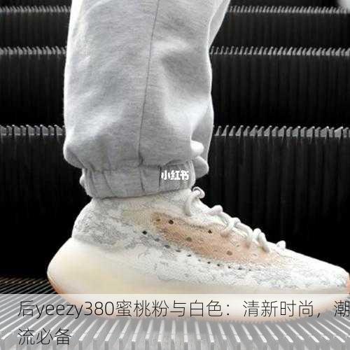 后yeezy380蜜桃粉与白色：清新时尚，潮流必备