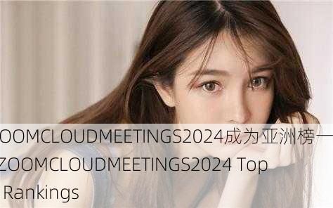 美国ZOOMCLOUDMEETINGS2024成为亚洲榜一，US ZOOMCLOUDMEETINGS2024 Tops Asia Rankings