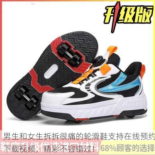 男生和女生拆拆很痛的轮滑鞋支持在线预约下载视频，精彩不容错过！