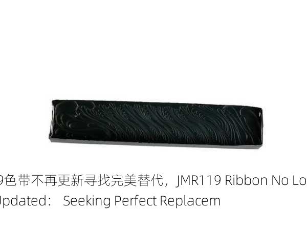 jmr119色带不再更新寻找完美替代，JMR119 Ribbon No Longer Updated： Seeking Perfect Replacement