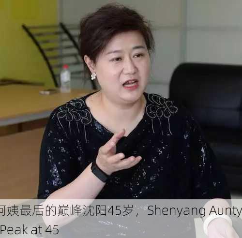 沈阳老阿姨最后的巅峰沈阳45岁，Shenyang Aunty's Final Peak at 45