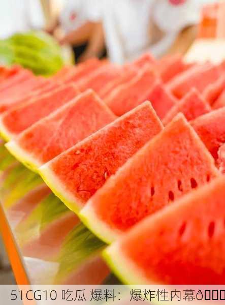 51CG10 吃瓜 爆料：爆炸性内幕🍉