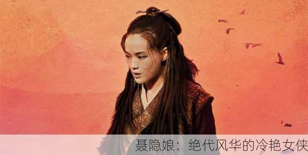 聂隐娘：绝代风华的冷艳女侠